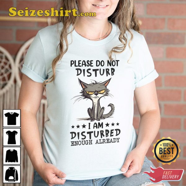 Please Do not Disturb I am Disturbed Enough Already T-Shirt, Cat Lovers Shirt, Animal Jokes Tee, Sarcastic Tee, Sarcasm Lovers, Funny Quote