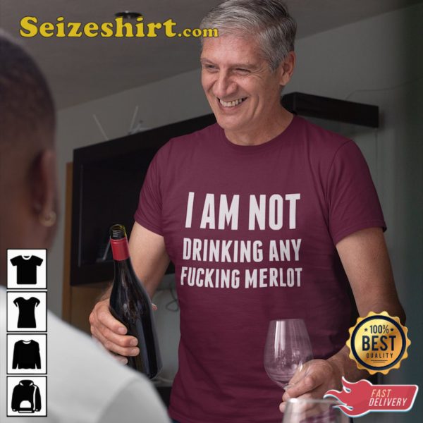 I Am Not Drinking Any Fucking Merlot Shirt