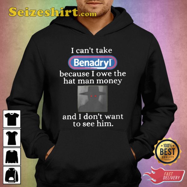 I Can’t Take Benadryl Because I Owe The Hat Man Money T-Shirt