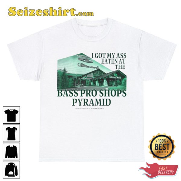 I Got My Ass Eaten At The Bass Pro Shops Pyramid Shirt
