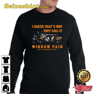 I Guess That’s Why They Call It Window Pain T-Shirt
