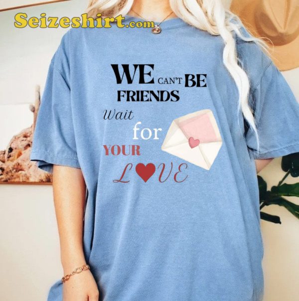 We Cant Be Friends Wait For Your Love Shirt