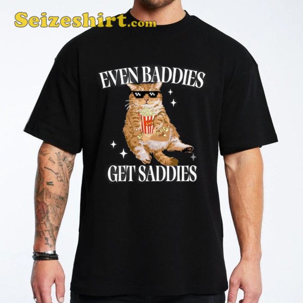 Even Baddies Get Saddies Funny Cat Meme Shirt