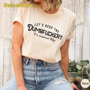 Let’s Keep The Dumbfuckery To a Minimum Today Funny Shirt